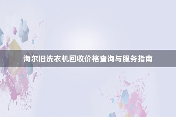 海尔旧洗衣机回收价格查询与服务指南