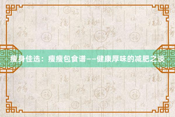 瘦身佳选：瘦瘦包食谱——健康厚味的减肥之谈