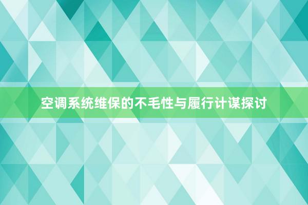 空调系统维保的不毛性与履行计谋探讨