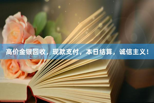 高价金银回收，现款支付，本日结算，诚信主义！