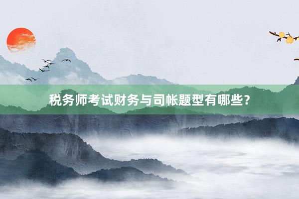 税务师考试财务与司帐题型有哪些？