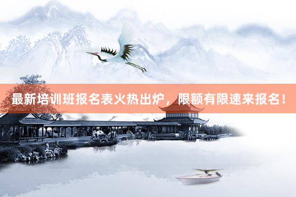 最新培训班报名表火热出炉，限额有限速来报名！