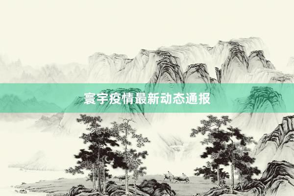 寰宇疫情最新动态通报