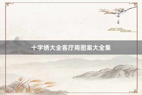 十字绣大全客厅用图案大全集