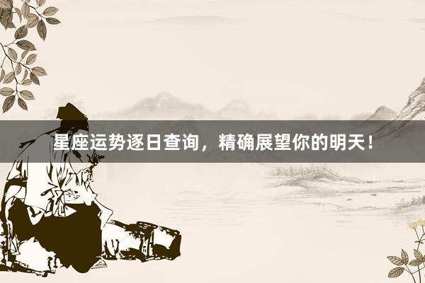 星座运势逐日查询，精确展望你的明天！