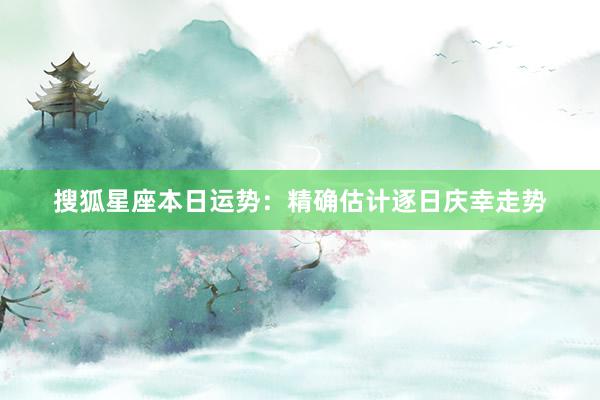 搜狐星座本日运势：精确估计逐日庆幸走势