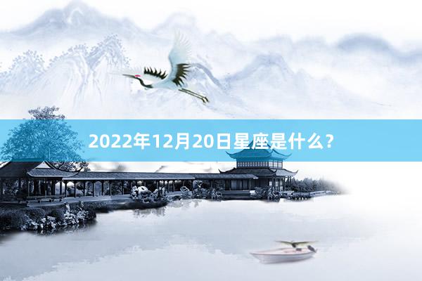 2022年12月20日星座是什么？