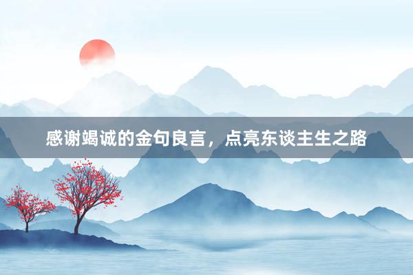 感谢竭诚的金句良言，点亮东谈主生之路