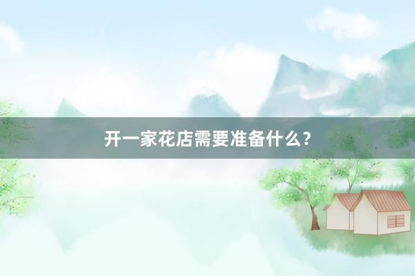 开一家花店需要准备什么？