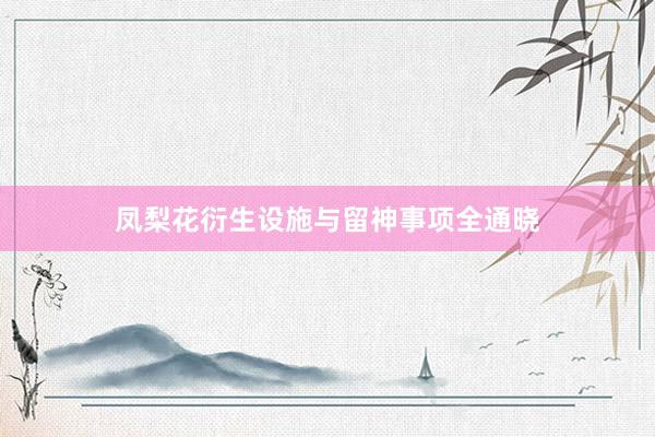 凤梨花衍生设施与留神事项全通晓