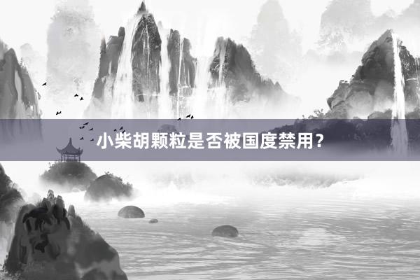 小柴胡颗粒是否被国度禁用？