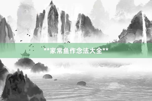 **家常鱼作念法大全**