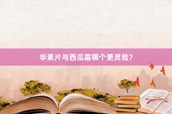 华素片与西瓜霜哪个更灵验？