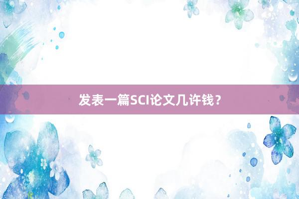 发表一篇SCI论文几许钱？