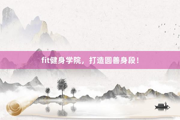 fit健身学院，打造圆善身段！