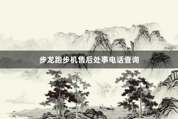 步龙跑步机售后处事电话查询